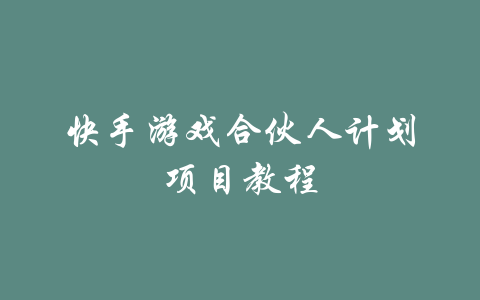 快手游戏合伙人计划项目教程-吾爱学吧