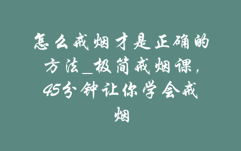 怎么戒烟才是正确的方法_极简戒烟课，45分钟让你学会戒烟-吾爱学吧