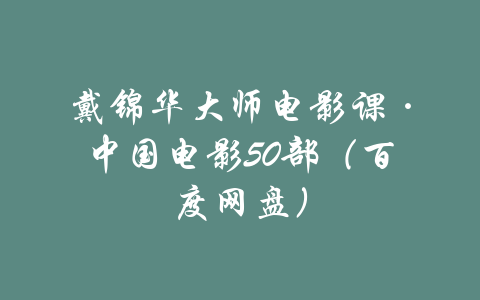 戴锦华大师电影课·中国电影50部（百度网盘）-吾爱学吧