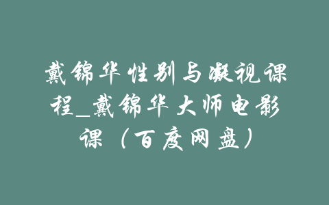 戴锦华性别与凝视课程_戴锦华大师电影课（百度网盘）-吾爱学吧