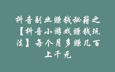 抖音副业赚钱秘籍之【抖音小游戏赚钱玩法】每个月多赚几百上千元-吾爱学吧