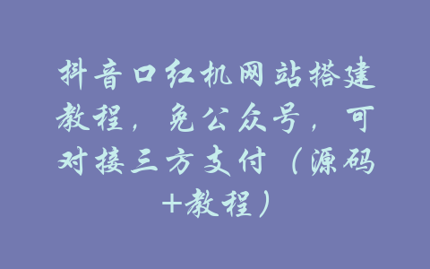 抖音口红机网站搭建教程，免公众号，可对接三方支付（源码+教程）-吾爱学吧