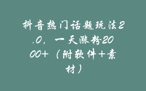 抖音热门话题玩法2.0，一天涨粉2000+（附软件+素材）-吾爱学吧