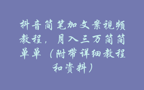 抖音简笔加文案视频教程，月入三万简简单单（附带详细教程和资料）-吾爱学吧