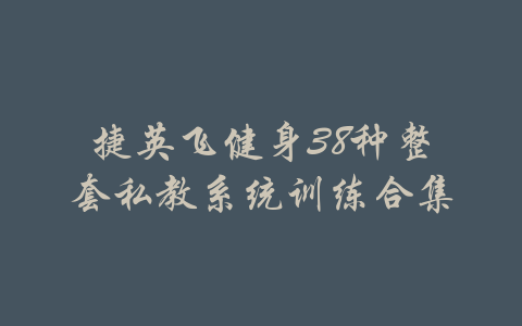 捷英飞健身38种整套私教系统训练合集-吾爱学吧