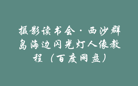 摄影读书会·西沙群岛海边闪光灯人像教程（百度网盘）-吾爱学吧