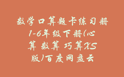 数学口算题卡练习册1-6年级下册(心算 数算 巧算XS版)百度网盘云-吾爱学吧