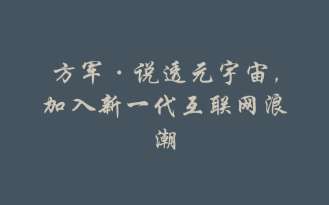 方军·说透元宇宙，加入新一代互联网浪潮-吾爱学吧