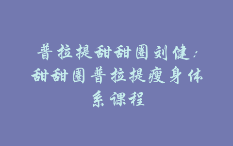 普拉提甜甜圈刘健：甜甜圈普拉提瘦身体系课程-吾爱学吧