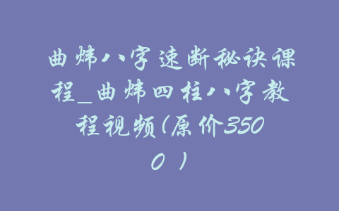 曲炜八字速断秘诀课程_曲炜四柱八字教程视频(原价3500 )-吾爱学吧