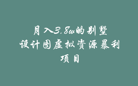 月入3.8w的别墅设计图虚拟资源暴利项目-吾爱学吧