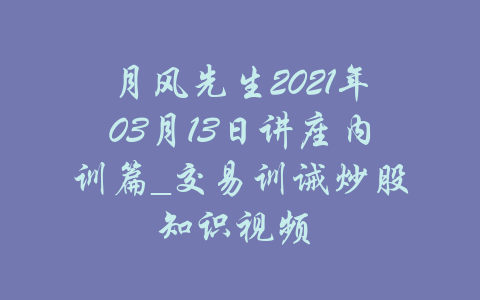 月风先生2021年03月13日讲座内训篇_交易训诫炒股知识视频  -吾爱学吧