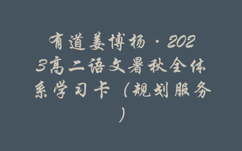 有道姜博杨·2023高二语文暑秋全体系学习卡（规划服务）-吾爱学吧