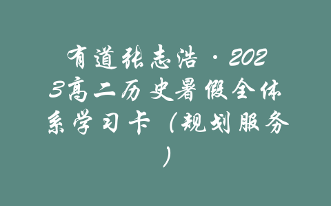 有道张志浩·2023高二历史暑假全体系学习卡（规划服务）-吾爱学吧