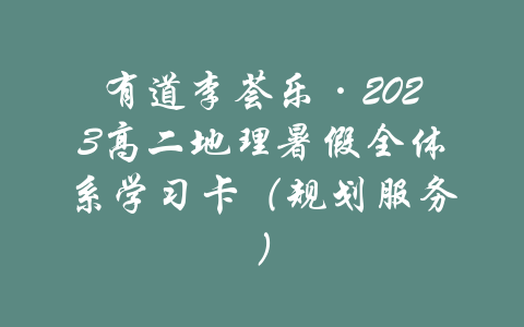 有道李荟乐·2023高二地理暑假全体系学习卡（规划服务）-吾爱学吧