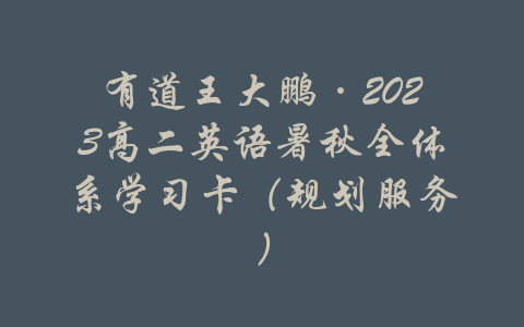 有道王大鹏·2023高二英语暑秋全体系学习卡（规划服务）-吾爱学吧