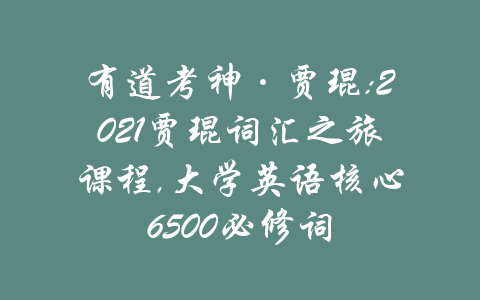 有道考神·贾琨:2021贾琨词汇之旅课程,大学英语核心6500必修词-吾爱学吧