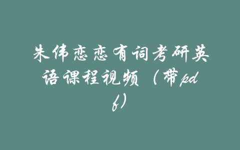 朱伟恋恋有词考研英语课程视频（带pdf）-吾爱学吧