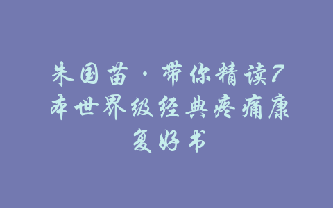 朱国苗·带你精读7本世界级经典疼痛康复好书-吾爱学吧