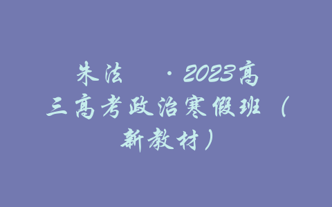 朱法垚·2023高三高考政治寒假班（新教材）-吾爱学吧