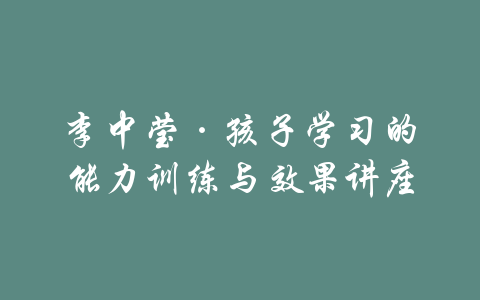 李中莹·孩子学习的能力训练与效果讲座-吾爱学吧