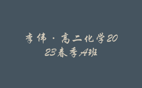 李伟·高二化学2023春季A班-吾爱学吧