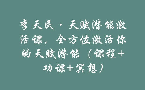 李天民·天赋潜能激活课，全方位激活你的天赋潜能（课程+功课+冥想）-吾爱学吧