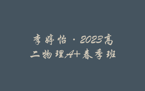 李婷怡·2023高二物理A+春季班-吾爱学吧