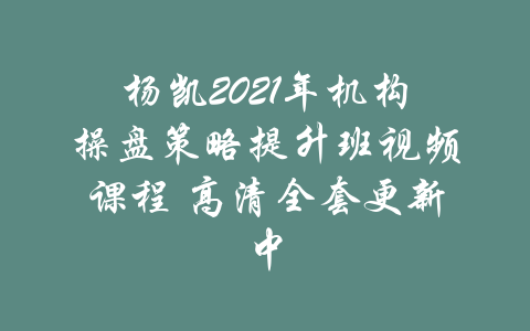 杨凯2021年机构操盘策略提升班视频课程 高清全套更新中-吾爱学吧