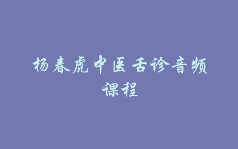 杨春虎中医舌诊音频课程-吾爱学吧