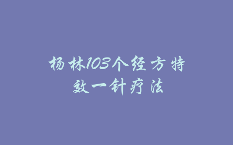 杨林103个经方特效一针疗法-吾爱学吧