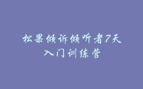 松果倾诉倾听者7天入门训练营-吾爱学吧