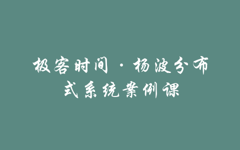 极客时间·杨波分布式系统案例课-吾爱学吧