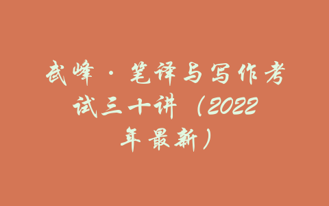 武峰·笔译与写作考试三十讲（2022年最新）-吾爱学吧