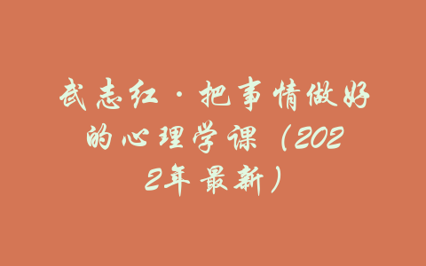 武志红·把事情做好的心理学课（2022年最新）-吾爱学吧