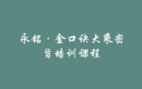 永铭·金口诀大乘密旨培训课程-吾爱学吧