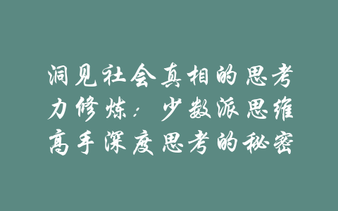 洞见社会真相的思考力修炼：少数派思维高手深度思考的秘密-吾爱学吧