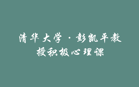 清华大学·彭凯平教授积极心理课-吾爱学吧