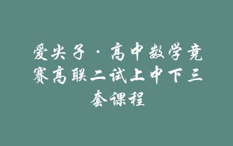 爱尖子·高中数学竞赛高联二试上中下三套课程-吾爱学吧