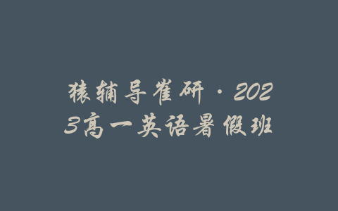 猿辅导崔研·2023高一英语暑假班-吾爱学吧