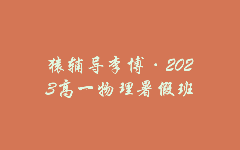 猿辅导李博·2023高一物理暑假班-吾爱学吧