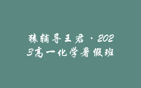 猿辅导王君·2023高一化学暑假班-吾爱学吧