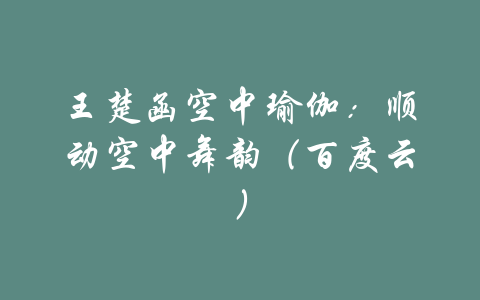 王楚函空中瑜伽：顺动空中舞韵（百度云）-吾爱学吧