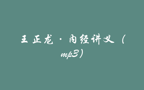 王正龙·内经讲义（mp3）-吾爱学吧