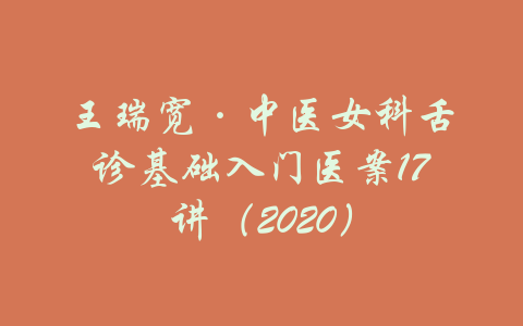 王瑞宽·中医女科舌诊基础入门医案17讲（2020）-吾爱学吧