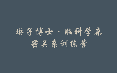 琳子博士·脑科学亲密关系训练营-吾爱学吧