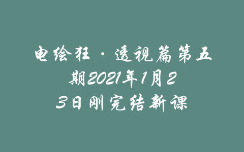 电绘狂·透视篇第五期2021年1月23日刚完结新课-吾爱学吧