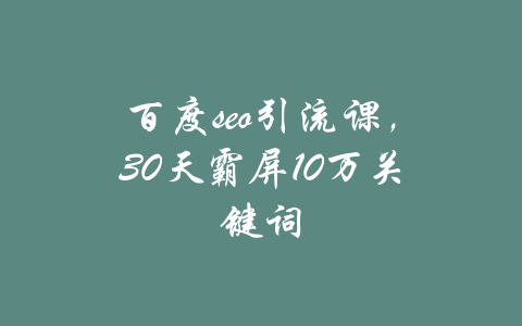 百度seo引流课，30天霸屏10万关键词-吾爱学吧