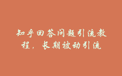 知乎回答问题引流教程，长期被动引流-吾爱学吧