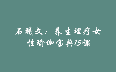 石曦文：养生理疗女性瑜伽宝典15课-吾爱学吧